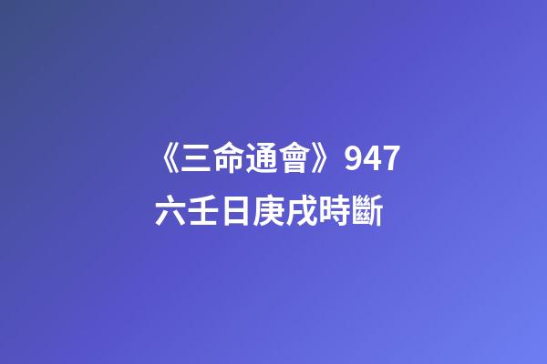 《三命通會》9.47 六壬日庚戌時斷